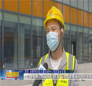 安徽公司项目筑牢疫情防控防线，保障项目建设进度——合肥新闻频道